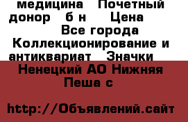 1) медицина : Почетный донор ( б/н ) › Цена ­ 2 100 - Все города Коллекционирование и антиквариат » Значки   . Ненецкий АО,Нижняя Пеша с.